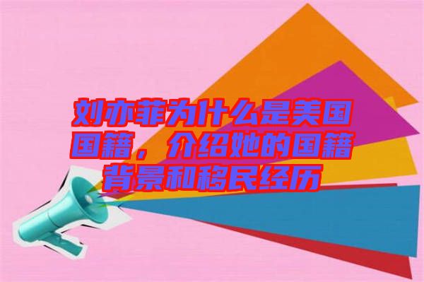 劉亦菲為什么是美國(guó)國(guó)籍，介紹她的國(guó)籍背景和移民經(jīng)歷