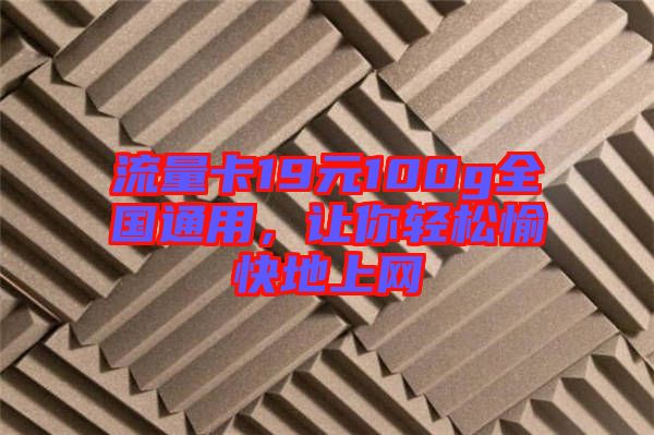 流量卡19元100g全國通用，讓你輕松愉快地上網(wǎng)