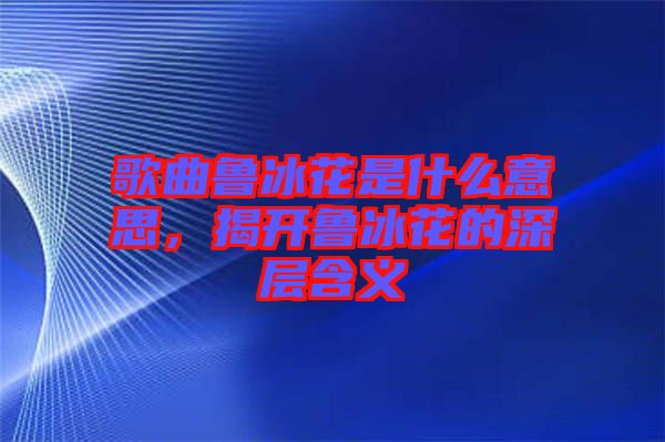 歌曲魯冰花是什么意思，揭開(kāi)魯冰花的深層含義