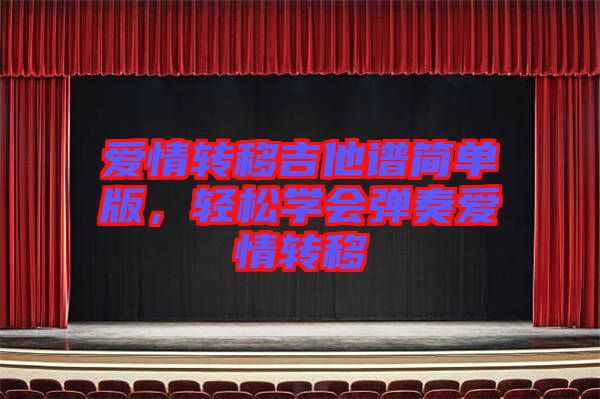 愛(ài)情轉(zhuǎn)移吉他譜簡(jiǎn)單版，輕松學(xué)會(huì)彈奏愛(ài)情轉(zhuǎn)移