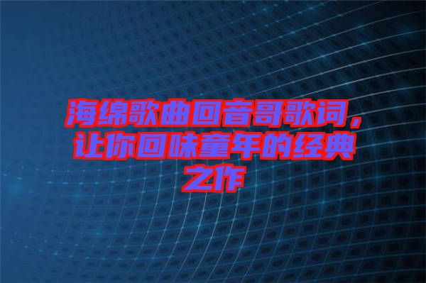 海綿歌曲回音哥歌詞，讓你回味童年的經(jīng)典之作