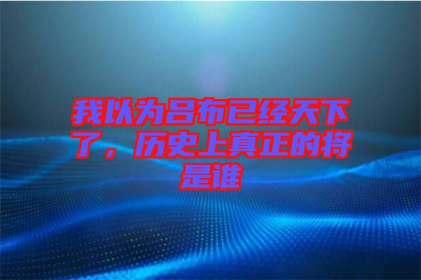 我以為呂布已經(jīng)天下了，歷史上真正的將是誰