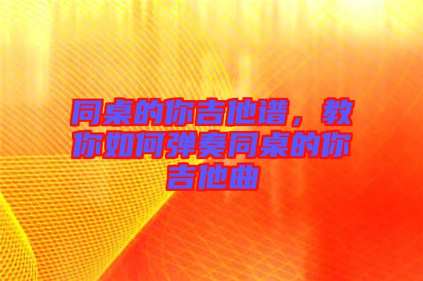 同桌的你吉他譜，教你如何彈奏同桌的你吉他曲
