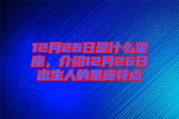 12月26日是什么星座，介紹12月26日出生人的星座特點(diǎn)