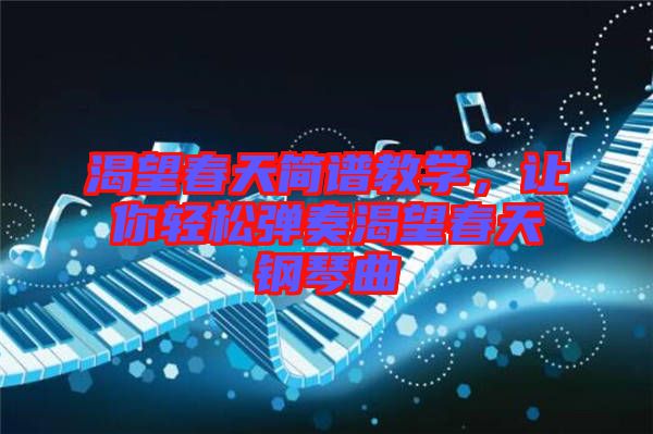 渴望春天簡(jiǎn)譜教學(xué)，讓你輕松彈奏渴望春天鋼琴曲