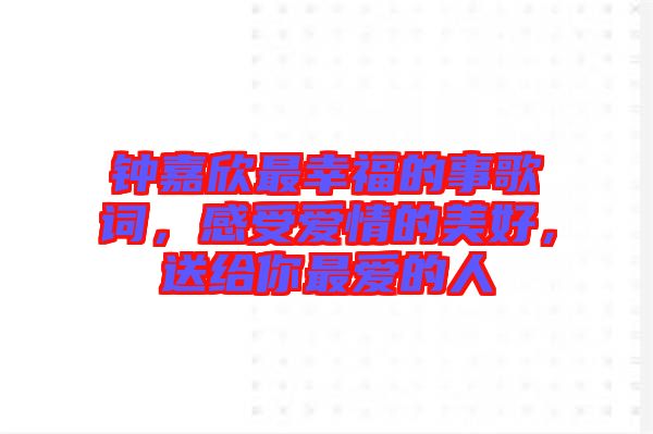 鐘嘉欣最幸福的事歌詞，感受愛情的美好，送給你最愛的人