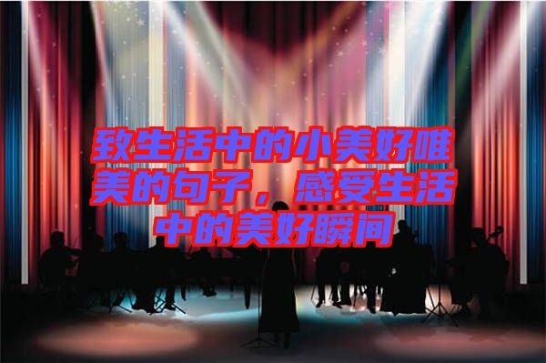 致生活中的小美好唯美的句子，感受生活中的美好瞬間