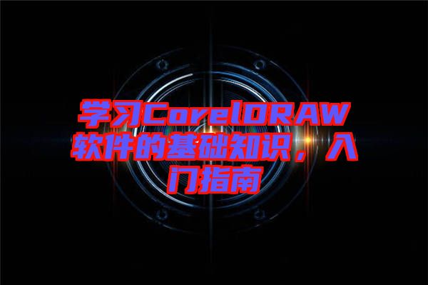 學習CorelDRAW軟件的基礎(chǔ)知識，入門指南