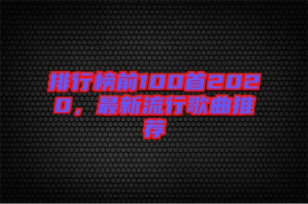 排行榜前100首2020，最新流行歌曲推薦