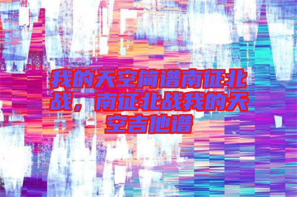 我的天空簡譜南征北戰(zhàn)，南征北戰(zhàn)我的天空吉他譜