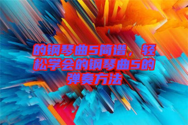 的鋼琴曲5簡(jiǎn)譜，輕松學(xué)會(huì)的鋼琴曲5的彈奏方法