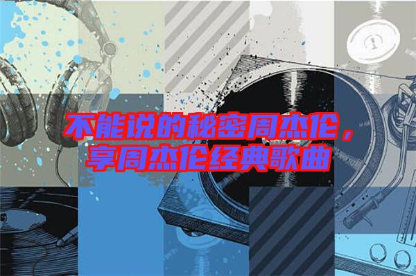 不能說的秘密周杰倫，享周杰倫經典歌曲