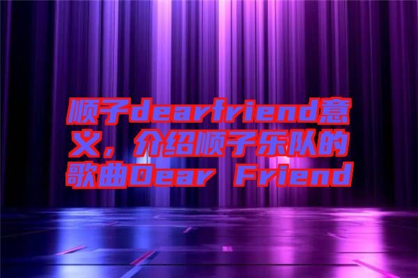 順子dearfriend意義，介紹順子樂隊的歌曲Dear Friend