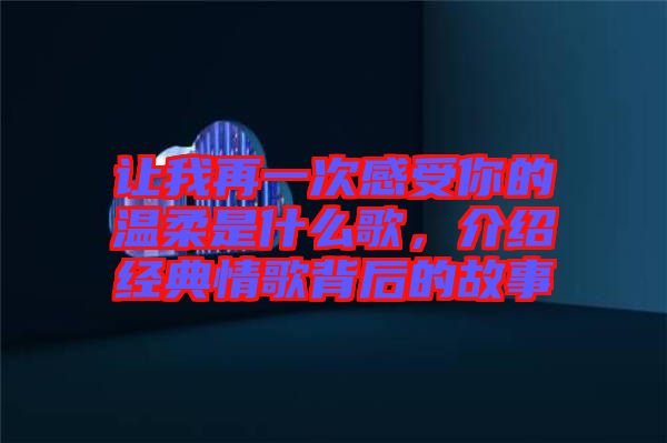 讓我再一次感受你的溫柔是什么歌，介紹經(jīng)典情歌背后的故事