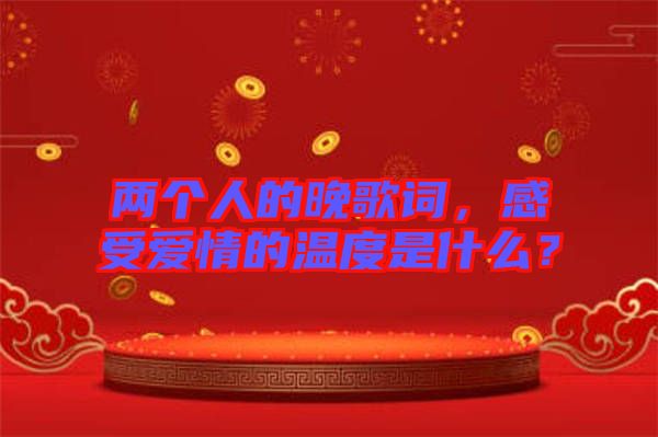 兩個人的晚歌詞，感受愛情的溫度是什么？