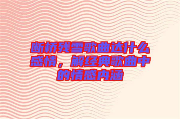 斷橋殘雪歌曲達什么感情，解經典歌曲中的情感內涵
