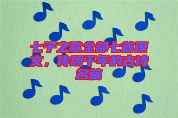 七子之歌全部七首原文，傳頌千年的古詩名篇