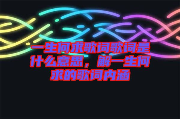 一生何求歌詞歌詞是什么意思，解一生何求的歌詞內(nèi)涵