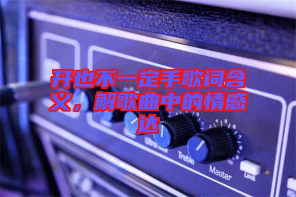 開也不一定手歌詞含義，解歌曲中的情感達(dá)