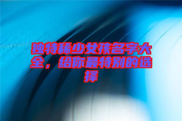 獨特稀少女孩名字大全，給你最特別的選擇