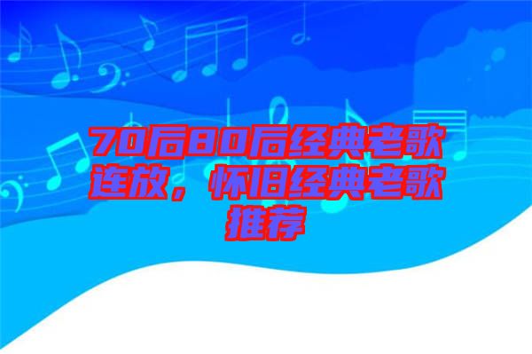 70后80后經典老歌連放，懷舊經典老歌推薦