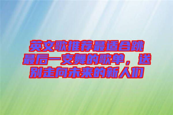 英文歌推薦最適合跳最后一支舞的歌單，送別走向未來的新人們