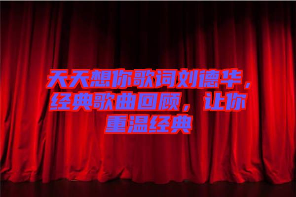 天天想你歌詞劉德華，經(jīng)典歌曲回顧，讓你重溫經(jīng)典