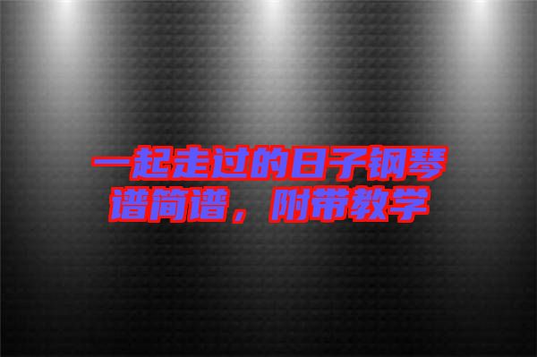一起走過的日子鋼琴譜簡譜，附帶教學(xué)
