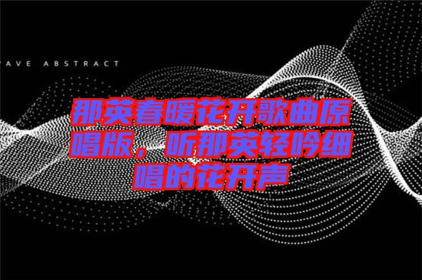 那英春暖花開(kāi)歌曲原唱版，聽(tīng)那英輕吟細(xì)唱的花開(kāi)聲