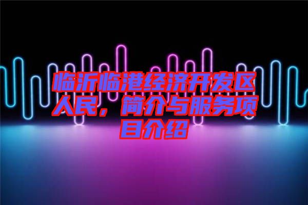 臨沂臨港經(jīng)濟(jì)開發(fā)區(qū)人民，簡(jiǎn)介與服務(wù)項(xiàng)目介紹