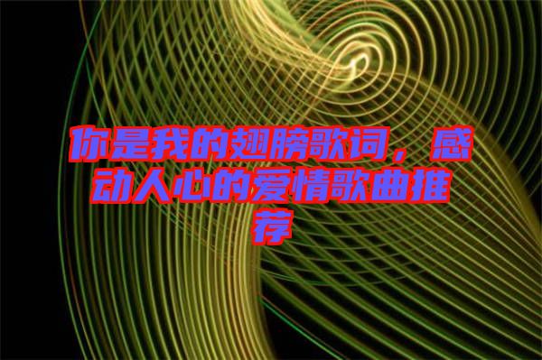 你是我的翅膀歌詞，感動(dòng)人心的愛情歌曲推薦