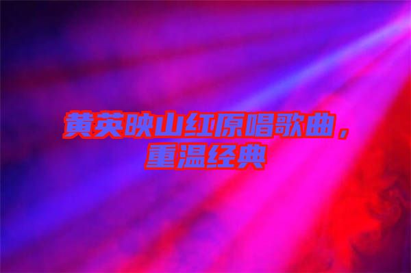 黃英映山紅原唱歌曲，重溫經(jīng)典