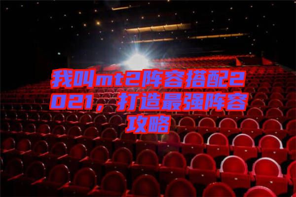 我叫mt2陣容搭配2021，打造最強陣容攻略