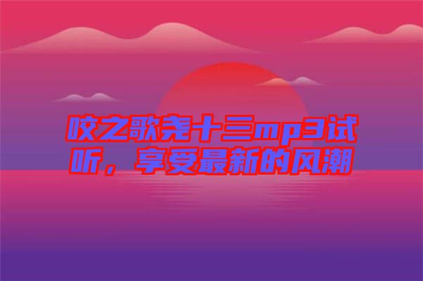 咬之歌堯十三mp3試聽，享受最新的風潮