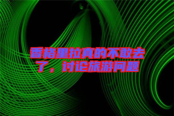香格里拉真的不敢去了，討論旅游問題