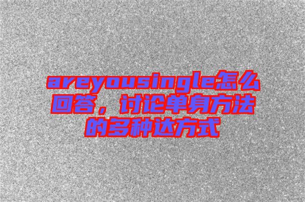 areyousingle怎么回答，討論單身方法的多種達方式