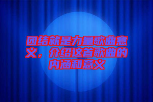 團(tuán)結(jié)就是力量歌曲意義，介紹這首歌曲的內(nèi)涵和意義