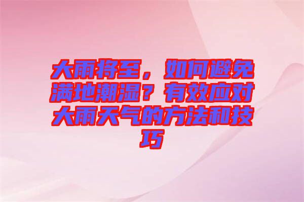 大雨將至，如何避免滿地潮濕？有效應(yīng)對(duì)大雨天氣的方法和技巧