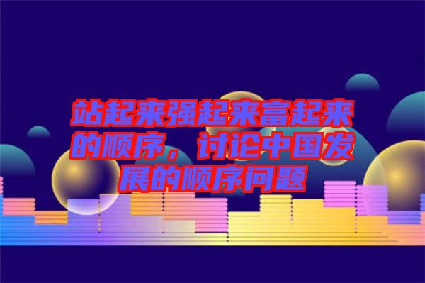 站起來強(qiáng)起來富起來的順序，討論中國發(fā)展的順序問題