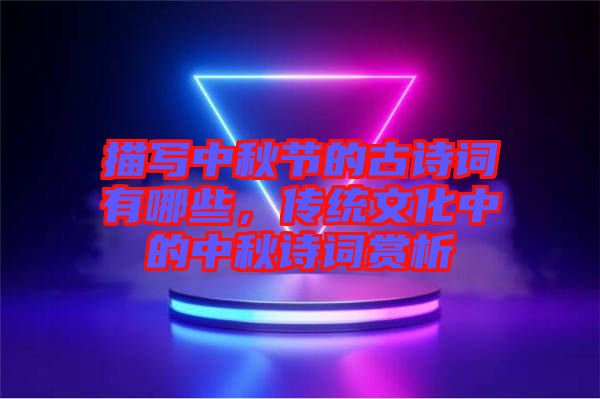 描寫中秋節(jié)的古詩(shī)詞有哪些，傳統(tǒng)文化中的中秋詩(shī)詞賞析