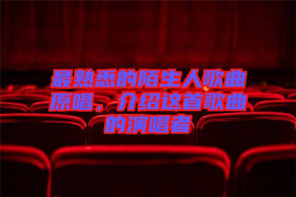 最熟悉的陌生人歌曲原唱，介紹這首歌曲的演唱者