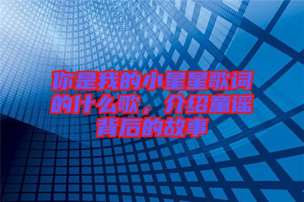 你是我的小星星歌詞的什么歌，介紹童謠背后的故事