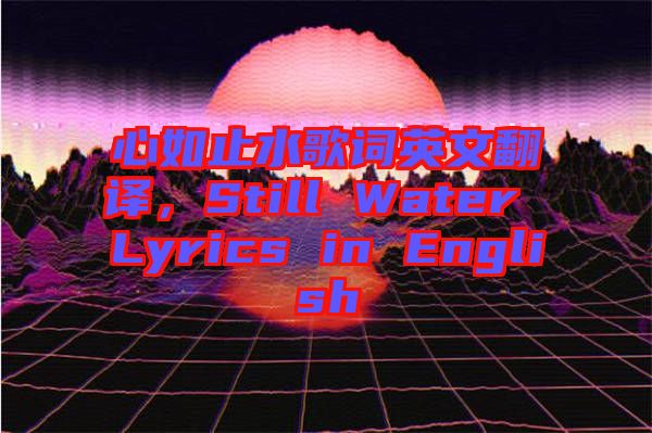 心如止水歌詞英文翻譯，Still Water Lyrics in English