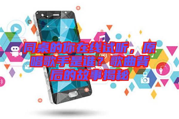 同桌的你在線試聽，原唱歌手是誰？歌曲背后的故事揭秘