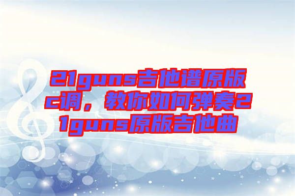 21guns吉他譜原版c調(diào)，教你如何彈奏21guns原版吉他曲