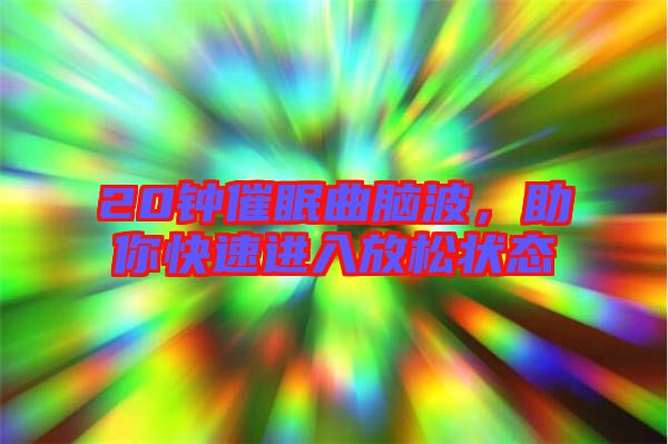 20鐘催眠曲腦波，助你快速進入放松狀態(tài)