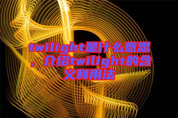 twilight是什么意思，介紹twilight的含義和用法