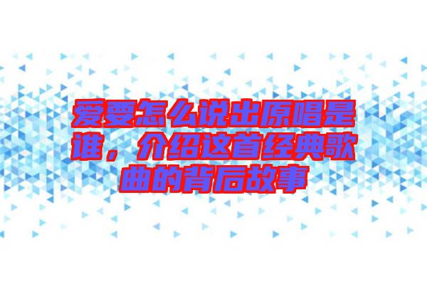 愛要怎么說出原唱是誰，介紹這首經(jīng)典歌曲的背后故事