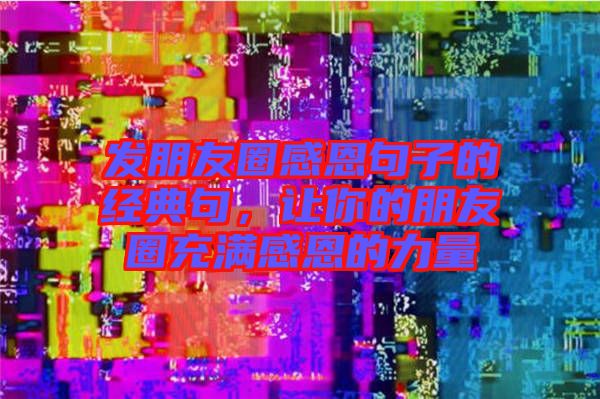 發(fā)朋友圈感恩句子的經(jīng)典句，讓你的朋友圈充滿感恩的力量