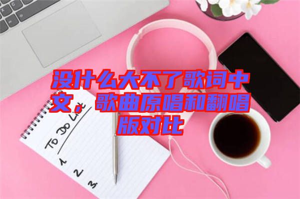 沒什么大不了歌詞中文，歌曲原唱和翻唱版對比